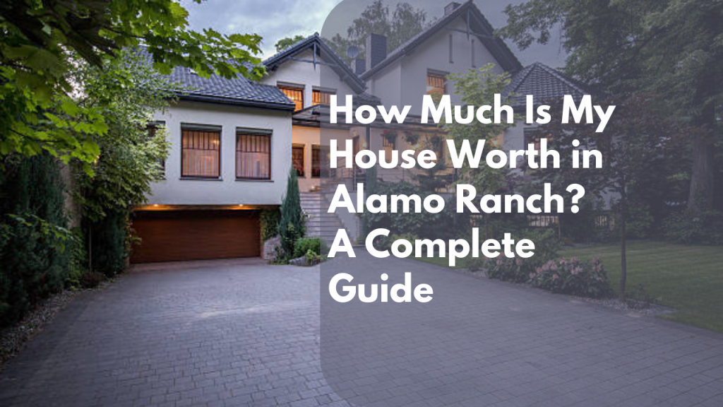 How Much Is My House Worth in Alamo Ranch? A Complete Guide