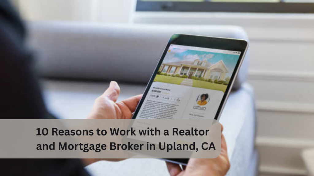 10 Reasons to Work with a Realtor and Mortgage Broker in Upland, CA