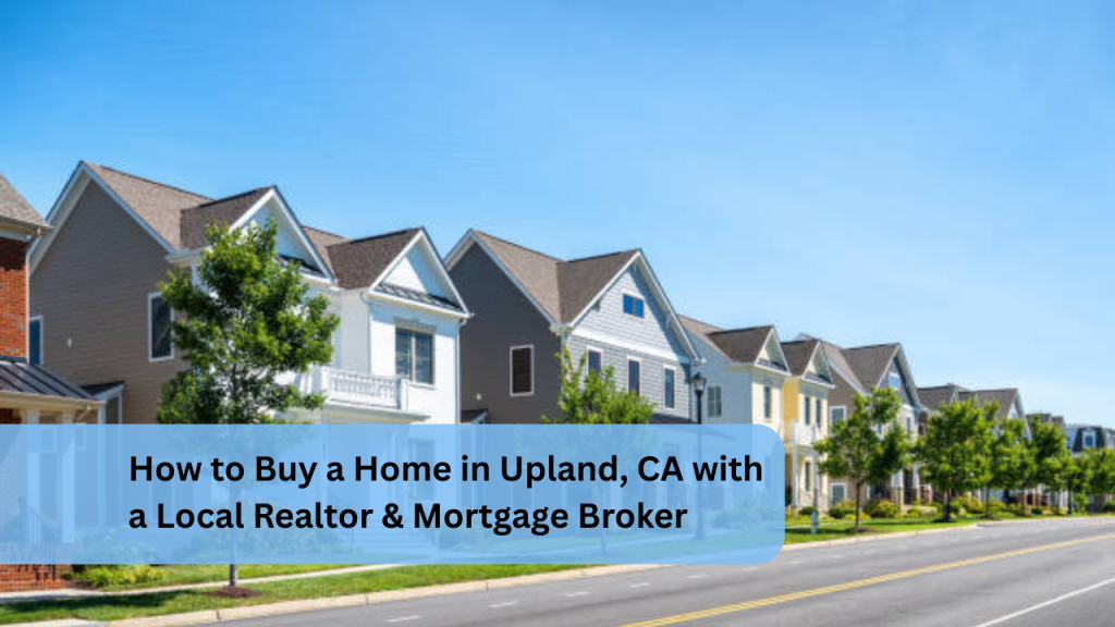 How to Buy a Home in Upland, CA with a Local Realtor & Mortgage Broker