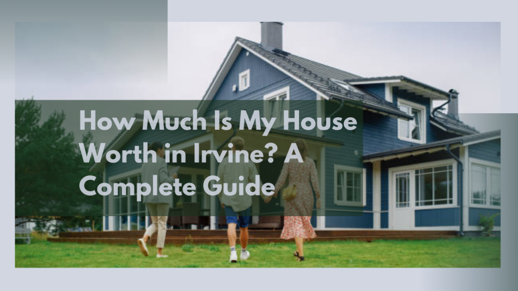How Much Is My House Worth in Irvine? A Complete Guide