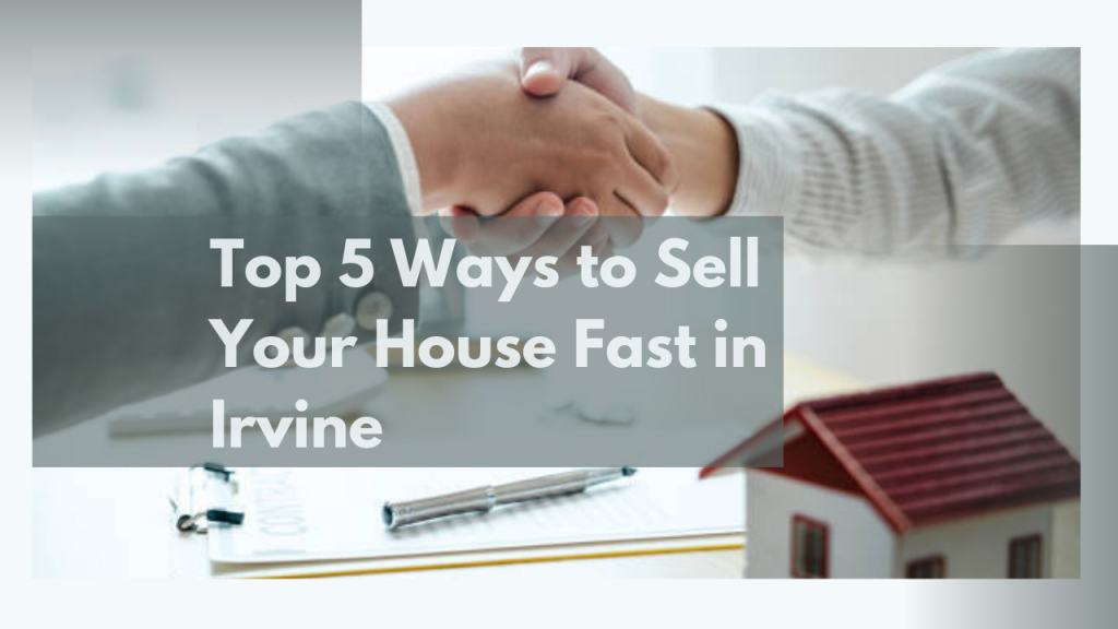 Top 5 Ways to Sell Your House Fast in Irvine