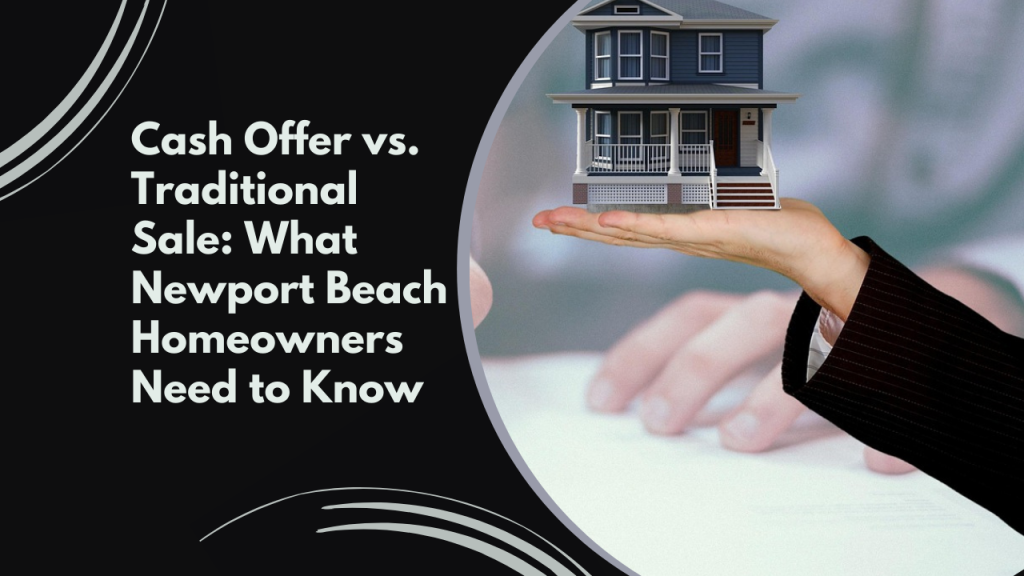 Cash Offer vs. Traditional Sale: What Newport Beach Homeowners Need to Know