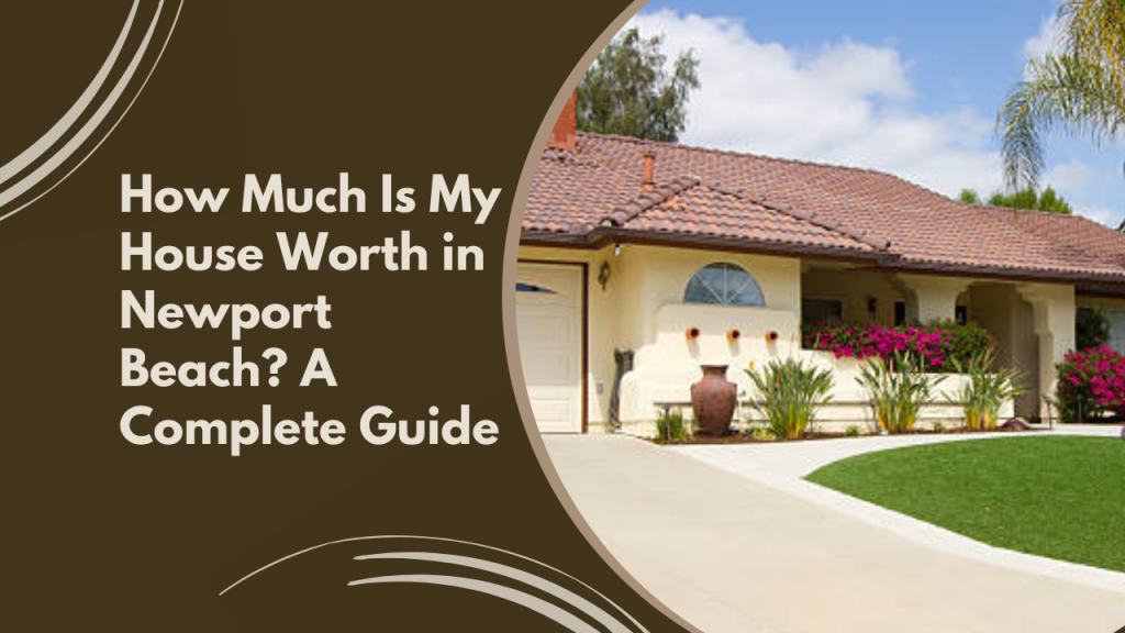 How Much Is My House Worth in Newport Beach? A Complete Guide