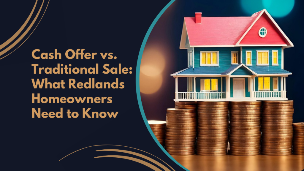 Cash Offer vs. Traditional Sale: What Redlands Homeowners Need to Know