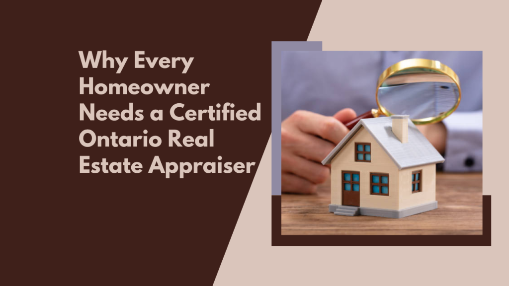 Why Every Homeowner Needs a Certified Ontario Real Estate Appraiser
