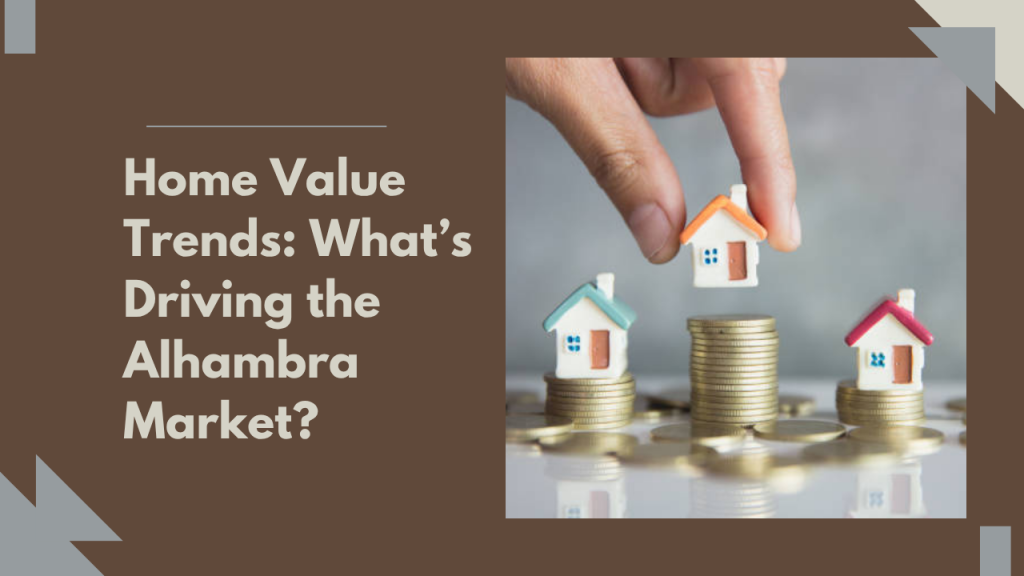 Home Value Trends: What’s Driving the Alhambra Market?