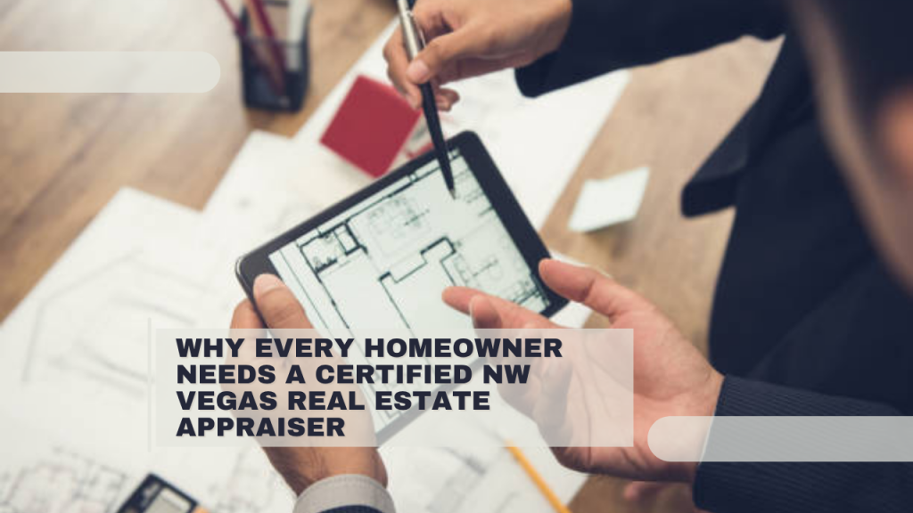 Why Every Homeowner Needs a Certified NW Vegas Real Estate Appraiser