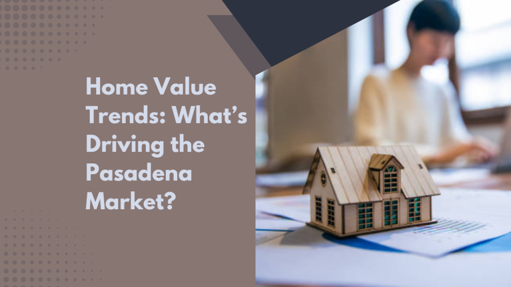 Home Value Trends: What’s Driving the Pasadena Market?
