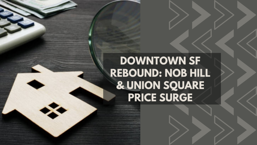 Downtown SF Rebound: Nob Hill & Union Square Price Surge