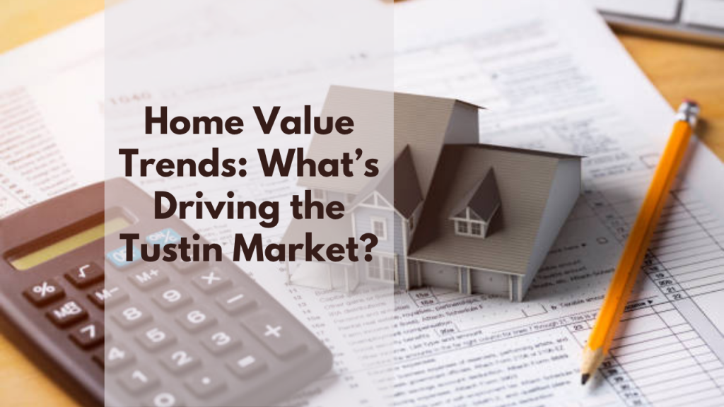 Home Value Trends: What’s Driving the Tustin Market?