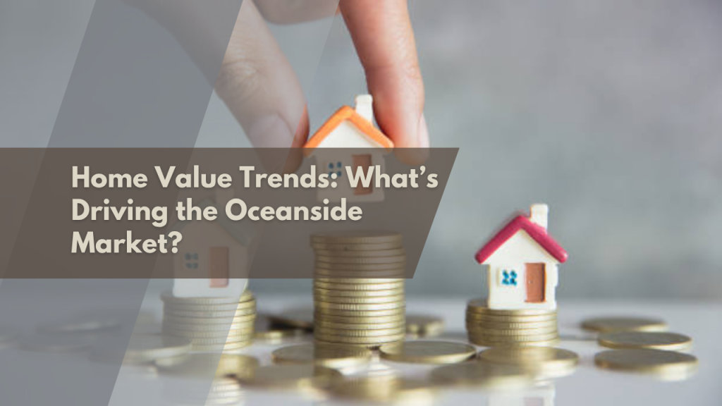 Home Value Trends: What’s Driving the Oceanside Market?