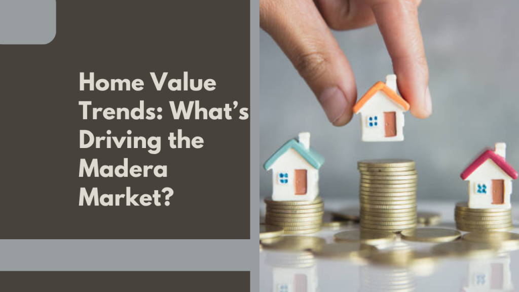 Home Value Trends: What’s Driving the Madera Market?