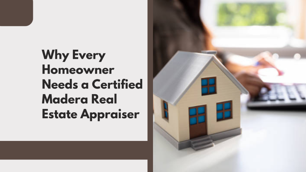 Why Every Homeowner Needs a Certified Madera Real Estate Appraiser