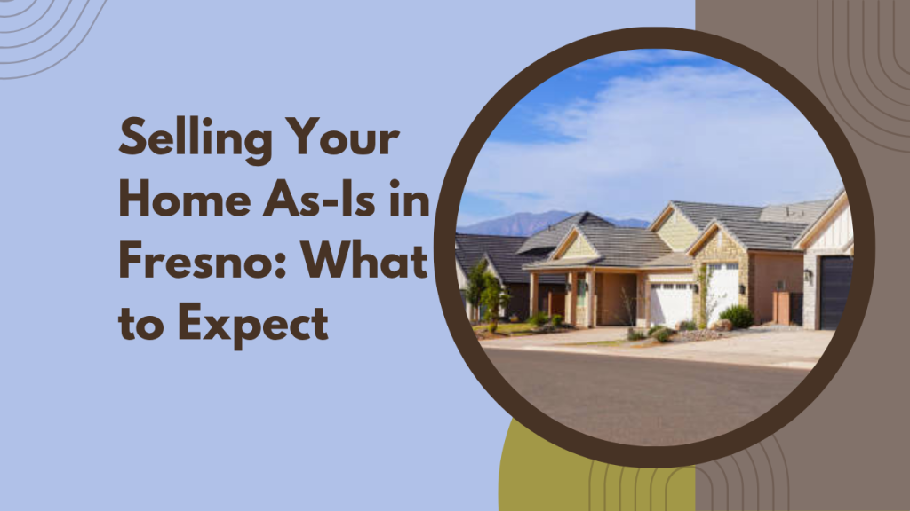 Selling Your Home As-Is in Fresno: What to Expect