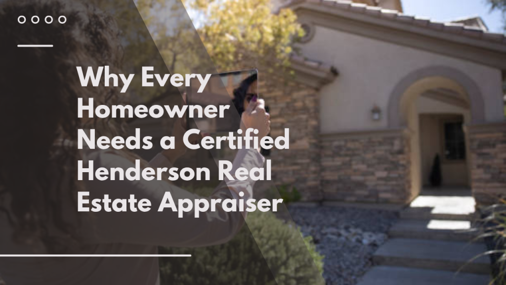 Why Every Homeowner Needs a Certified Henderson Real Estate Appraiser