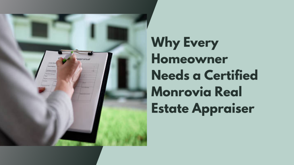 Why Every Homeowner Needs a Certified Monrovia Real Estate Appraiser