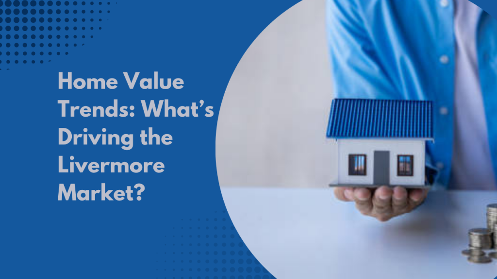Home Value Trends: What’s Driving the Livermore Market?