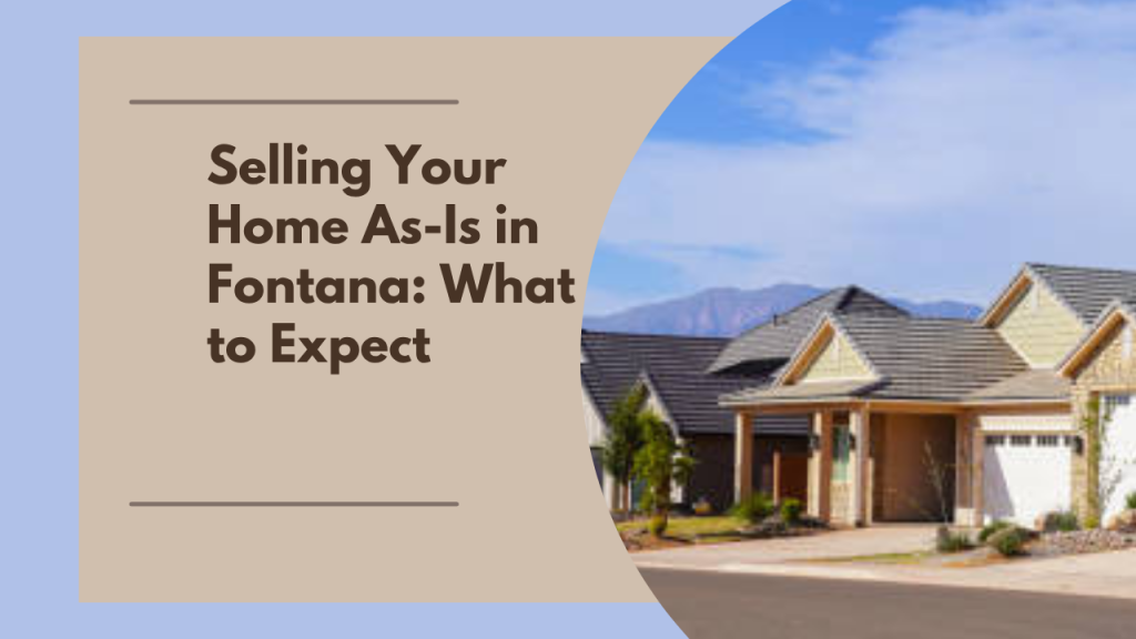 Selling Your Home As-Is in Fontana: What to Expect