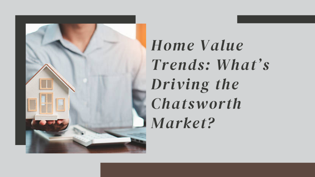 Home Value Trends: What’s Driving the Chatsworth Market?