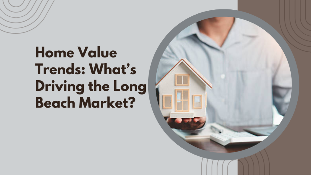 .Home Value Trends_ What’s Driving the Long Beach Market
