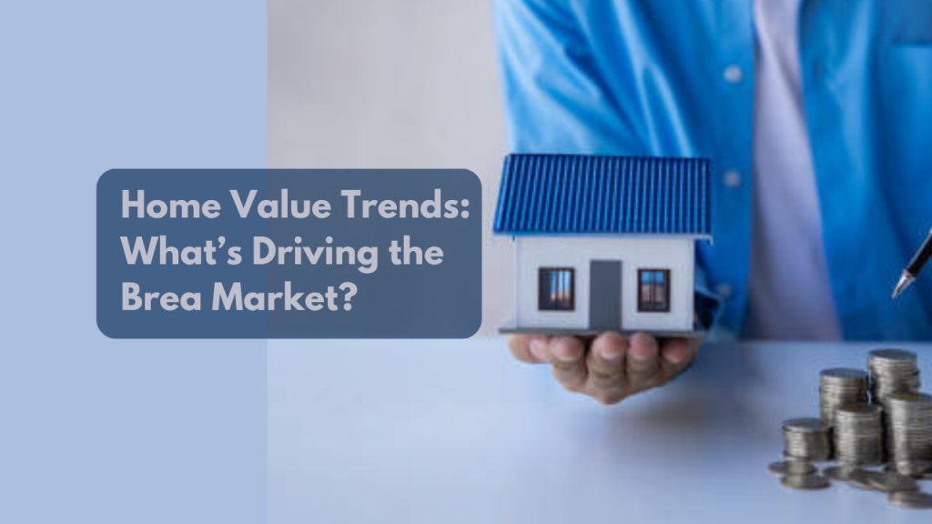 Home Value Trends: What’s Driving the Brea Market?