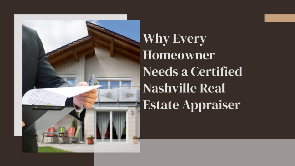 Why Every Homeowner Needs a Certified Nashville Real Estate Appraiser
