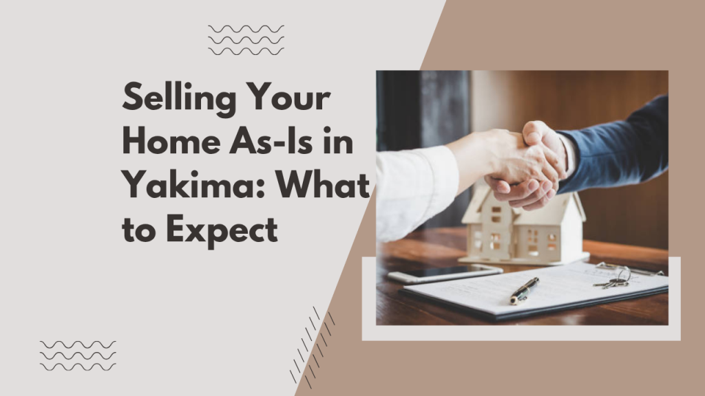 Selling Your Home As-Is in Yakima: What to Expect