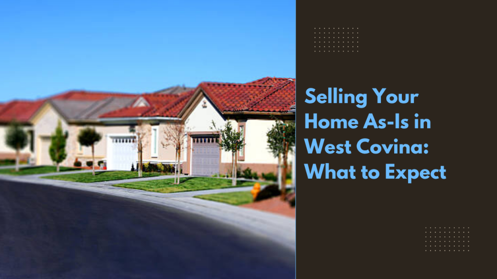 Selling Your Home As-Is in West Covina: What to Expect