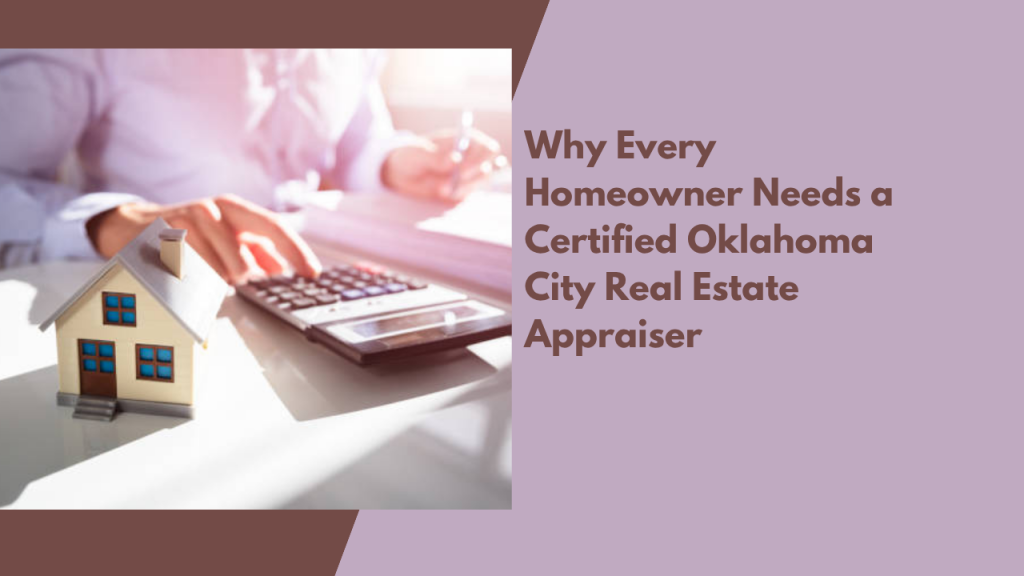 Why Every Homeowner Needs a Certified Oklahoma City Real Estate Appraiser