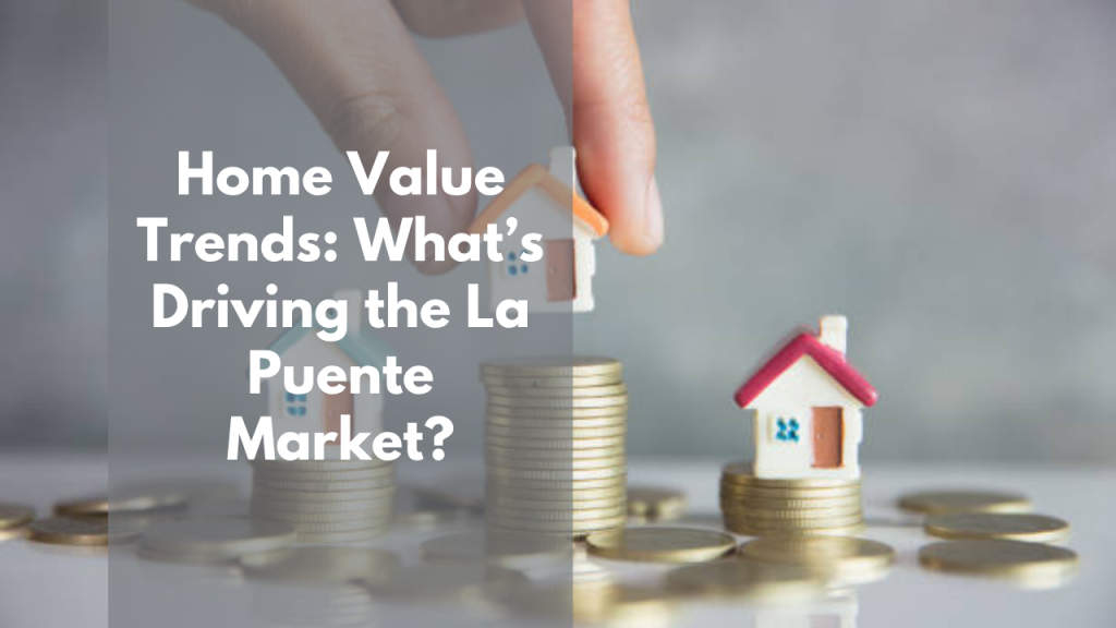 Home Value Trends: What’s Driving the La Puente Market?