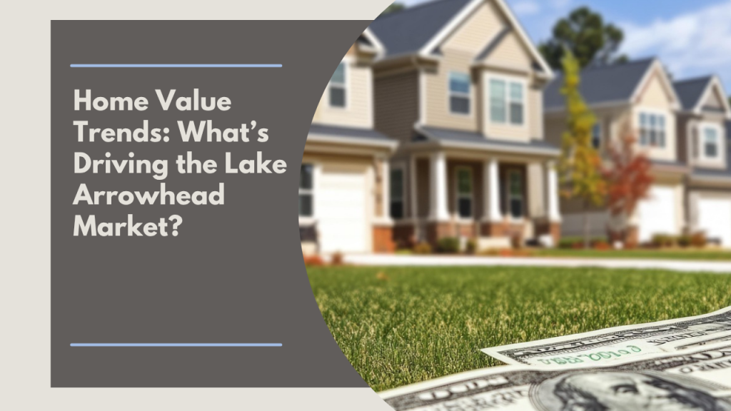 Home Value Trends: What’s Driving the Lake Arrowhead Market?