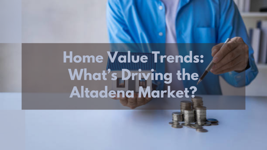 Home Value Trends: What’s Driving the Altadena Market?