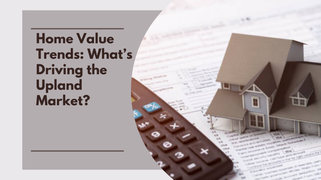 Home Value Trends: What’s Driving the Upland Market?