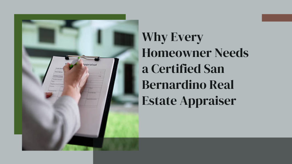 Why Every Homeowner Needs a Certified San Bernardino Real Estate Appraiser