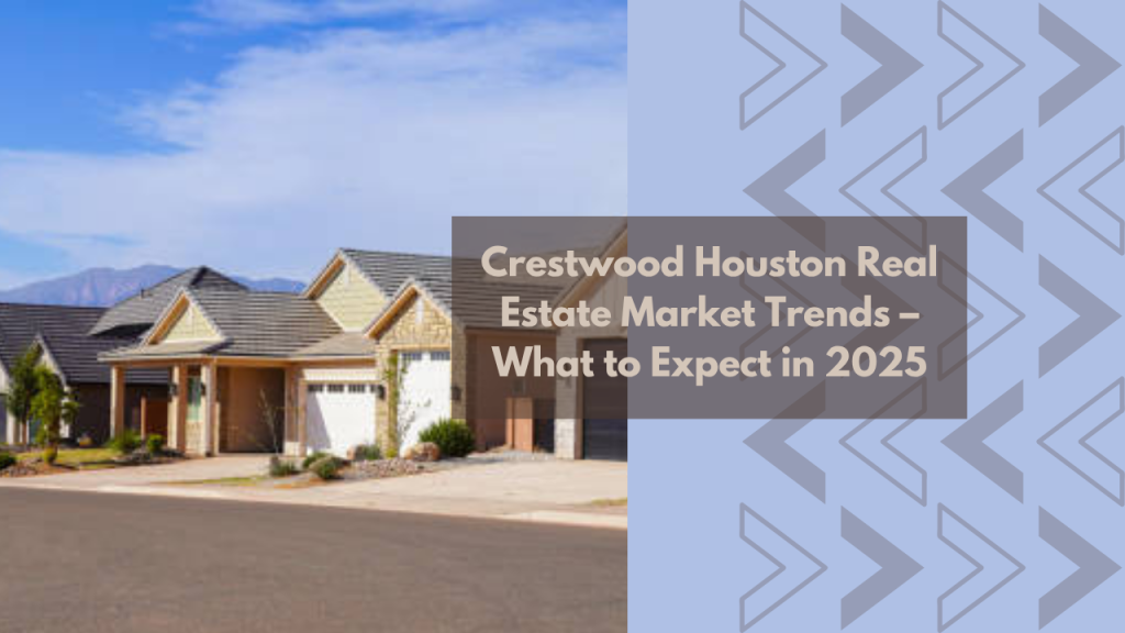 Crestwood Houston Real Estate Market Trends – What to Expect in 2025
