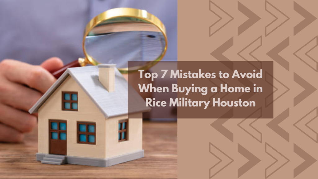 Top 7 Mistakes to Avoid When Buying a Home in Rice Military Houston