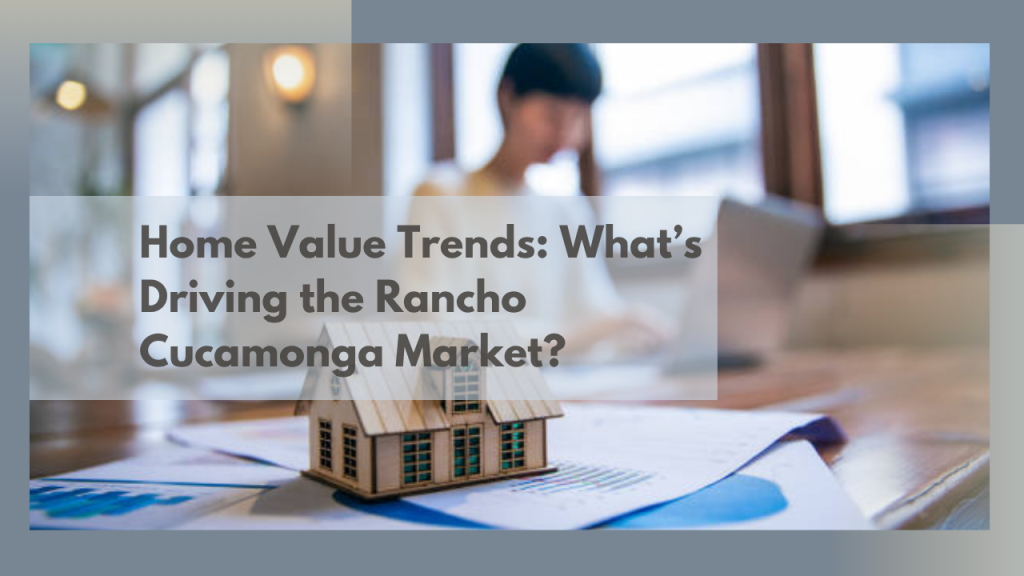 Home Value Trends: What’s Driving the Rancho Cucamonga Market?