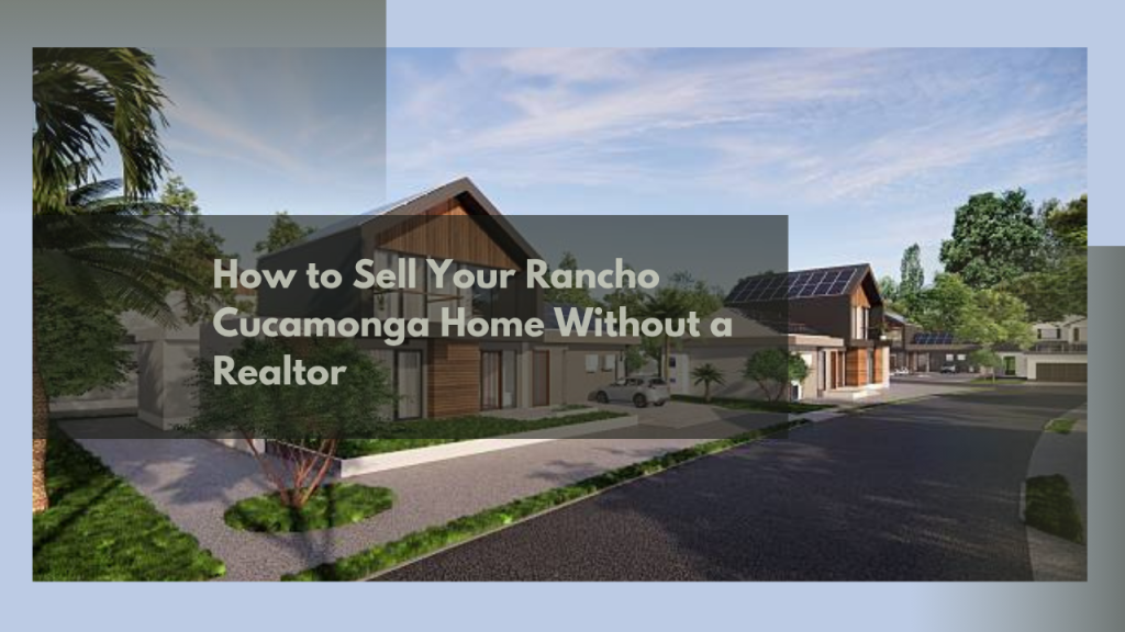 How to Sell Your Rancho Cucamonga Home Without a Realtor