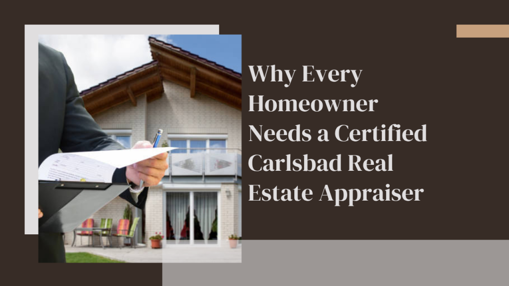 Why Every Homeowner Needs a Certified Carlsbad Real Estate Appraiser