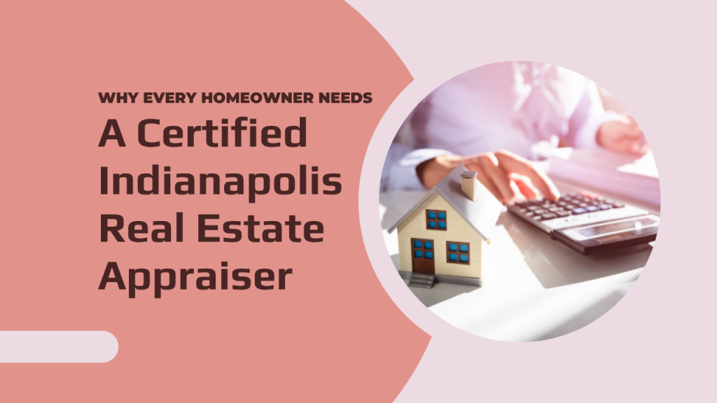Why Every Homeowner Needs a Certified Indianapolis Real Estate Appraiser