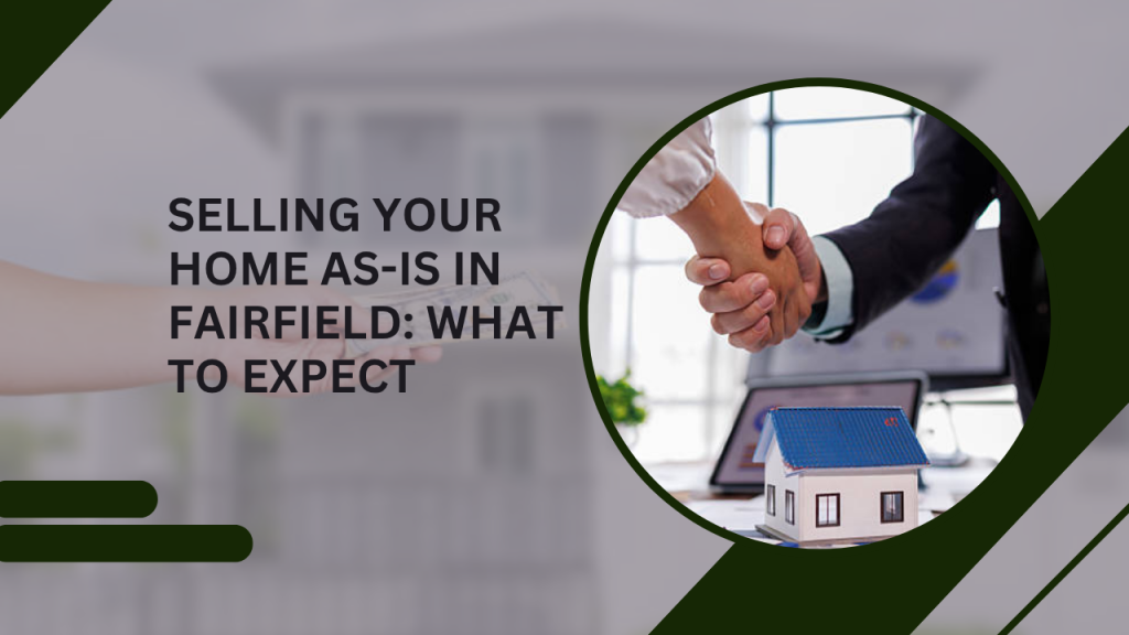 Selling Your Home As-Is in Fairfield: What to Expect