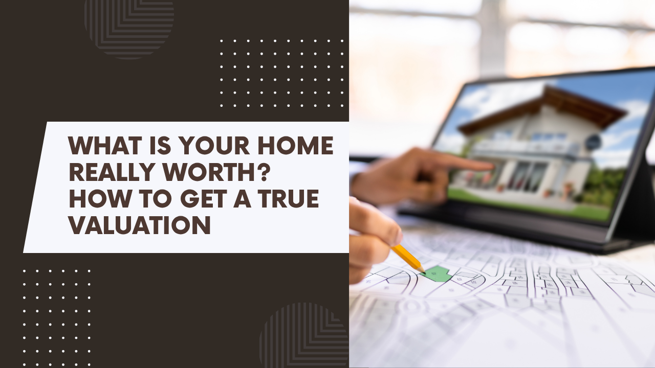 What Is Your Home Really Worth? How to Get a True Valuation