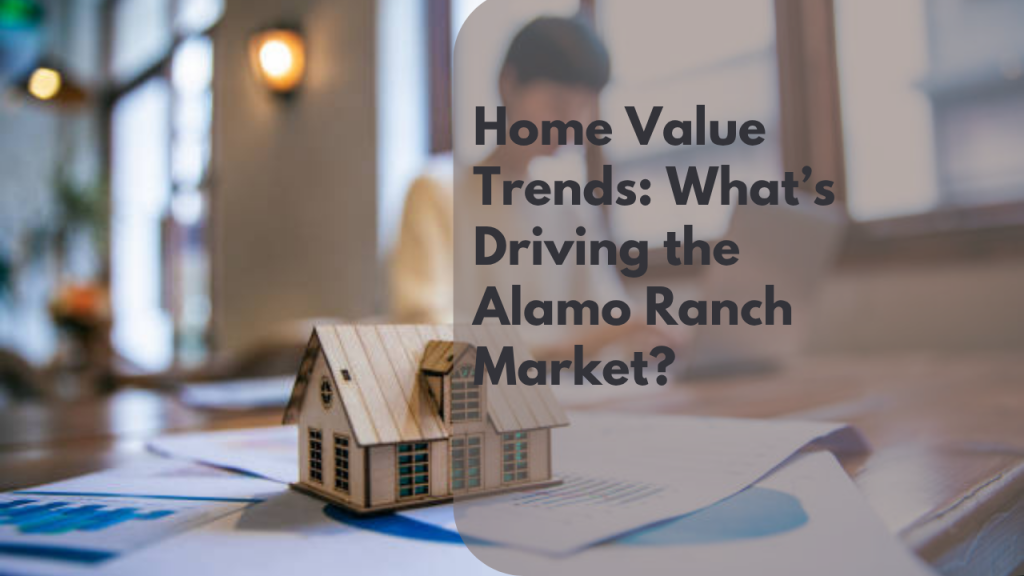 Home Value Trends: What’s Driving the Alamo Ranch Market?