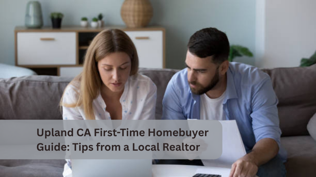 Upland CA First-Time Homebuyer Guide: Tips from a Local Realtor