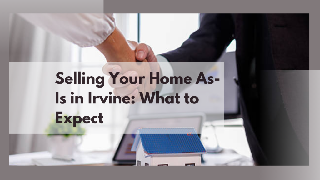 Selling Your Home As-Is in Irvine: What to Expect