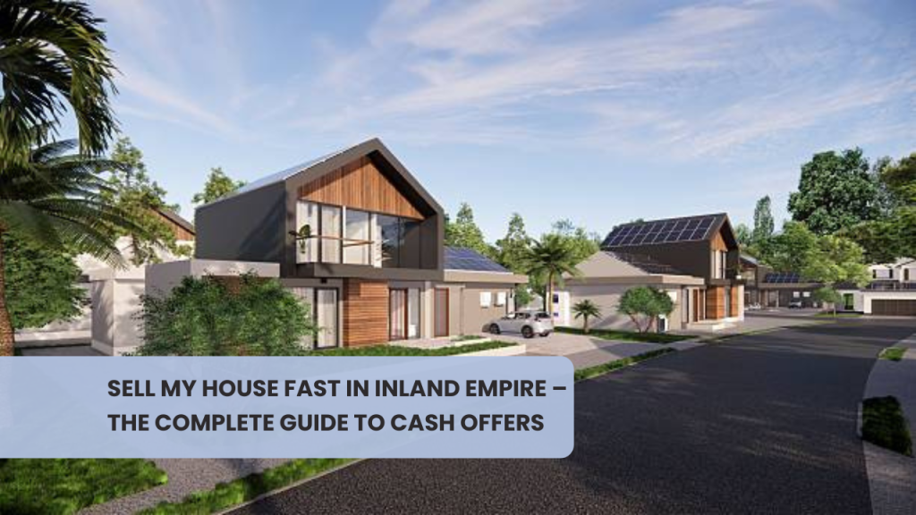 Sell My House Fast in Inland Empire – The Complete Guide to Cash Offers
