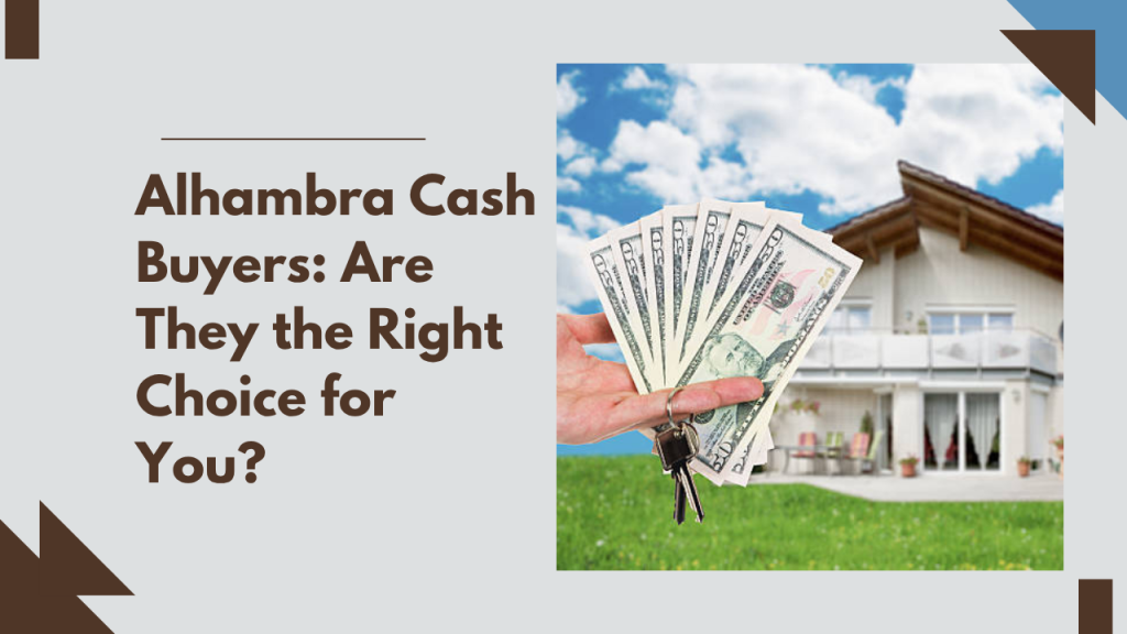 Alhambra Cash Buyers: Are They the Right Choice for You?