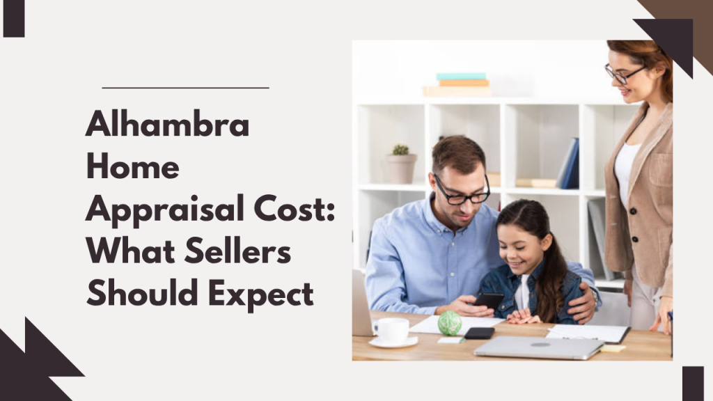 Alhambra Home Appraisal Cost: What Sellers Should Expect