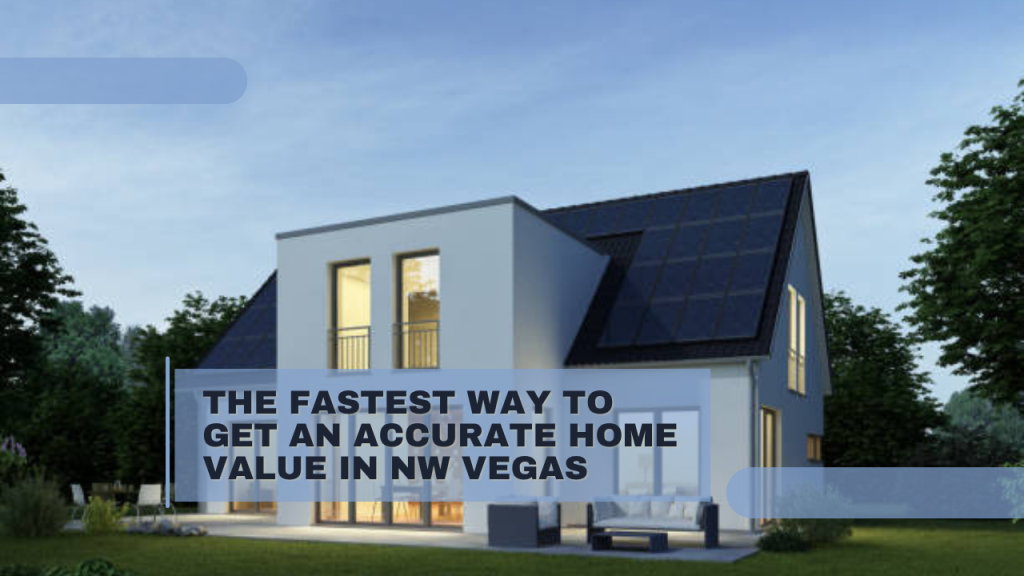 The Fastest Way to Get an Accurate Home Value in NW Vegas