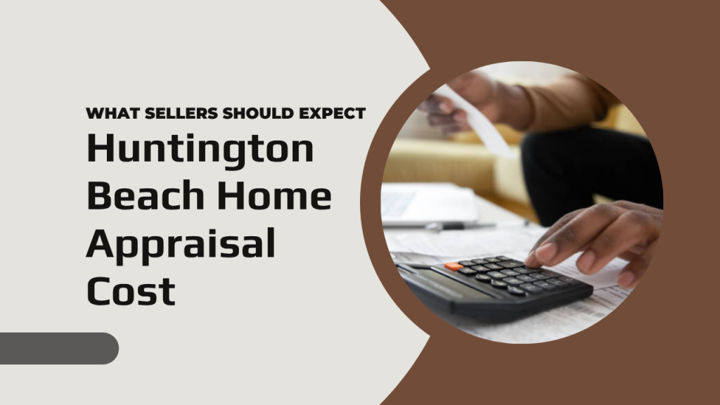Huntington Beach Home Appraisal Cost: What Sellers Should Expect